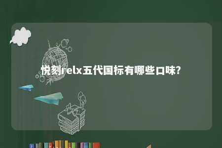 悦刻relx五代国标有哪些口味�？ 